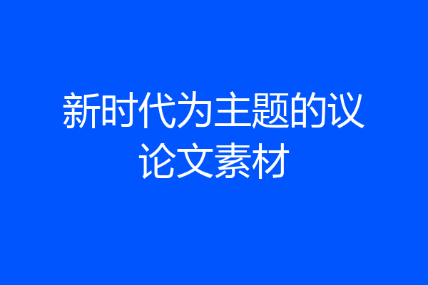 新时代为主题的议论文素材