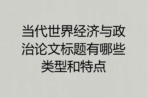 当代世界经济与政治论文标题有哪些类型和特点