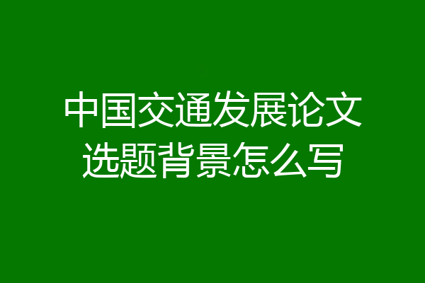 中国交通发展论文选题背景怎么写