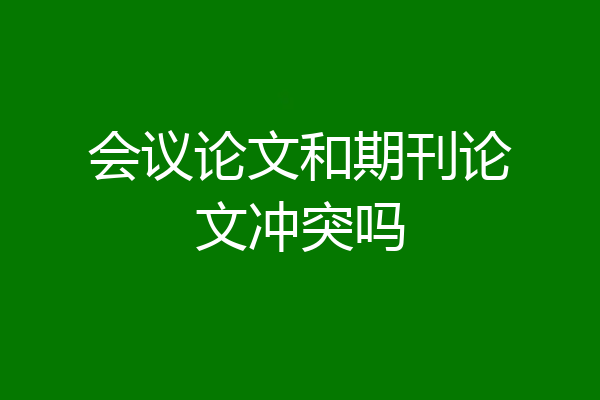 会议论文和期刊论文冲突吗