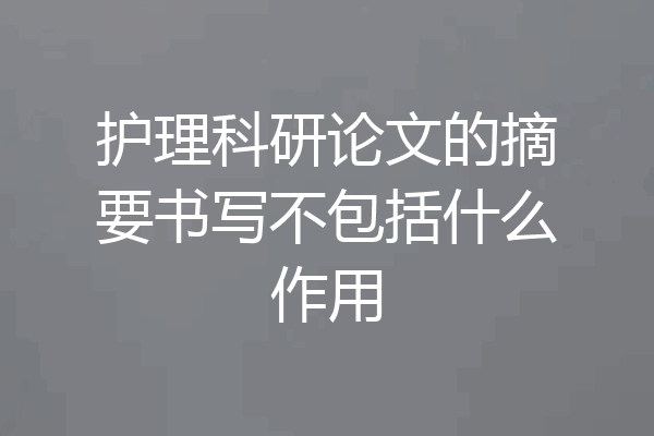 护理科研论文的摘要书写不包括什么作用