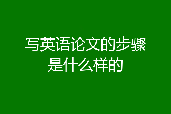 写英语论文的步骤是什么样的