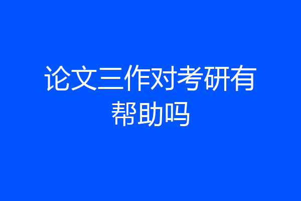 论文三作对考研有帮助吗