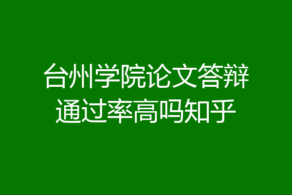 台州学院论文答辩通过率高吗知乎