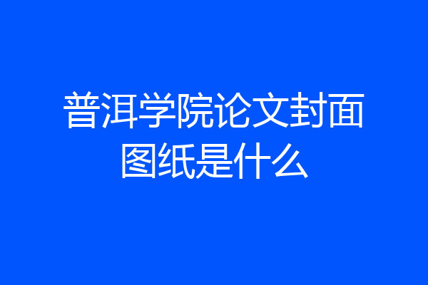 普洱学院论文封面图纸是什么