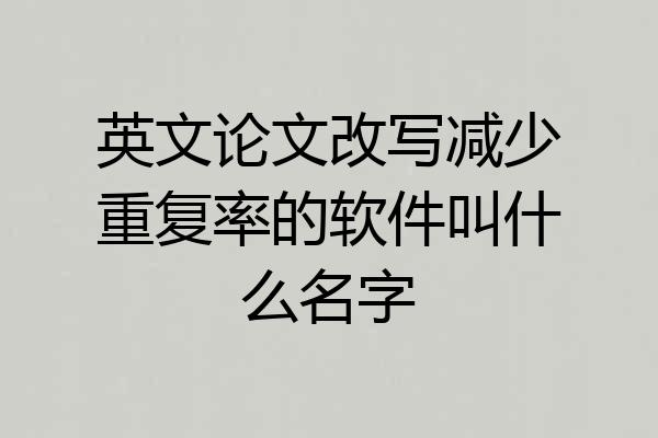 英文论文改写减少重复率的软件叫什么名字