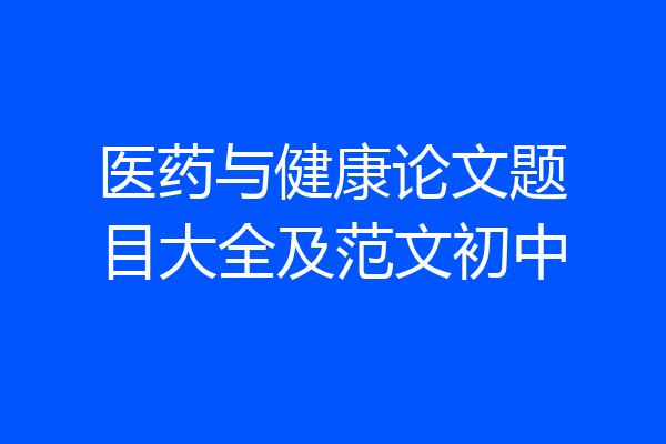 医药与健康论文题目大全及范文初中