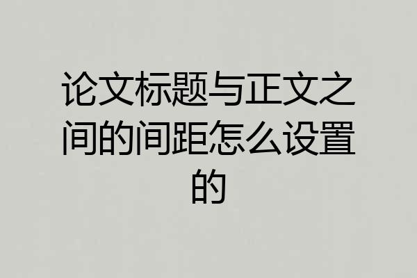 论文标题与正文之间的间距怎么设置的