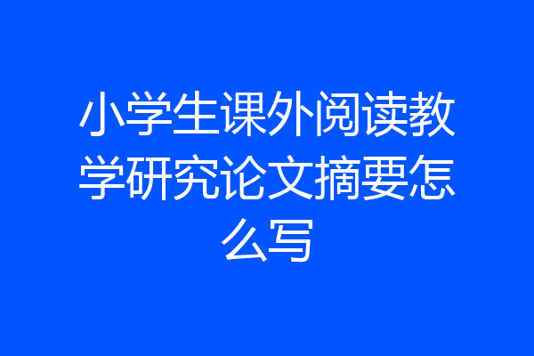 小学生课外阅读教学研究论文摘要怎么写