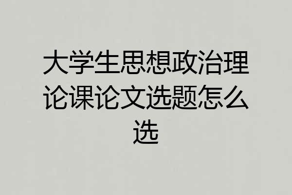 大学生思想政治理论课论文选题怎么选