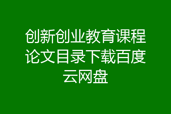 创新创业教育课程论文目录下载百度云网盘
