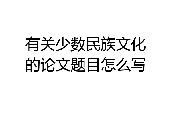 有关少数民族文化的论文题目怎么写