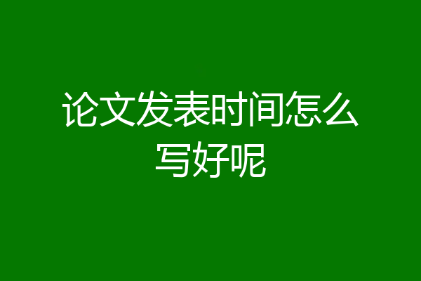 论文发表时间怎么写好呢