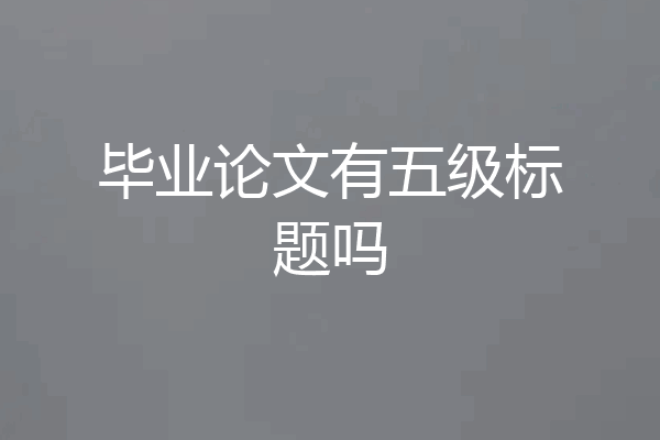 毕业论文有五级标题吗
