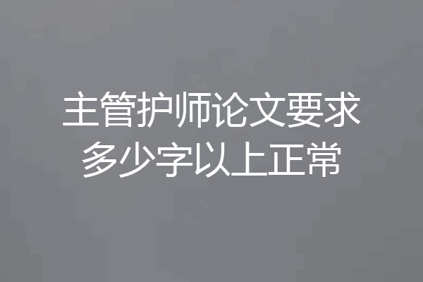主管护师论文要求多少字以上正常