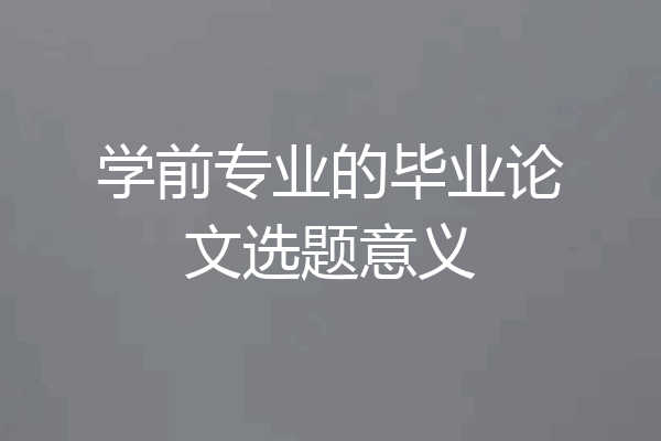 学前专业的毕业论文选题意义