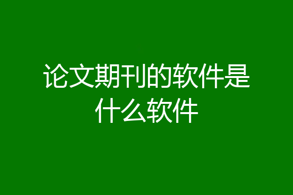 论文期刊的软件是什么软件