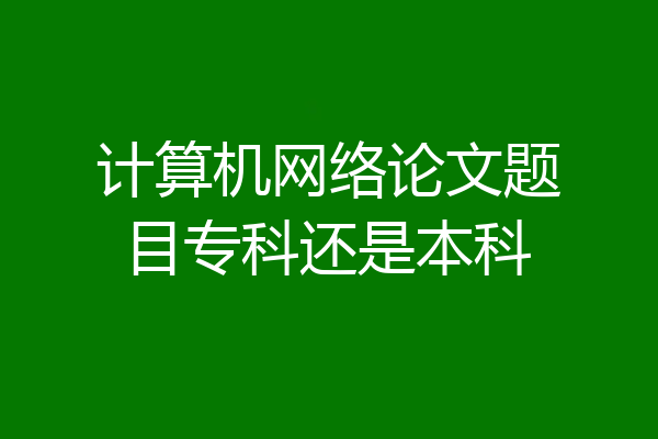 计算机网络论文题目专科还是本科