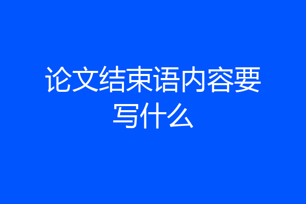 论文结束语内容要写什么