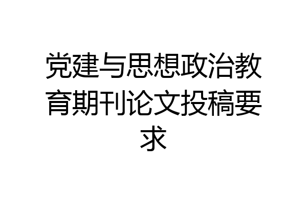 党建与思想政治教育期刊论文投稿要求