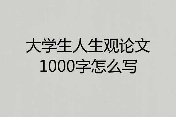 大学生人生观论文1000字怎么写