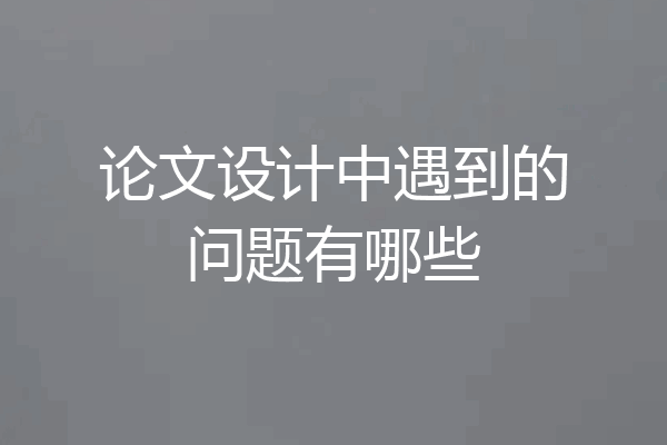 论文设计中遇到的问题有哪些