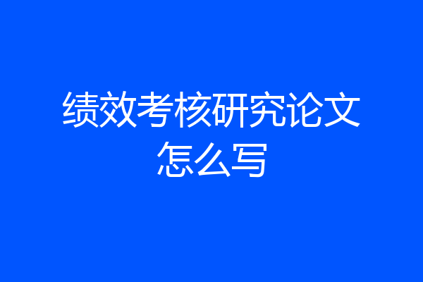 绩效考核研究论文怎么写