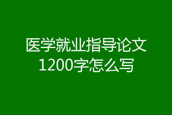 医学就业指导论文1200字怎么写