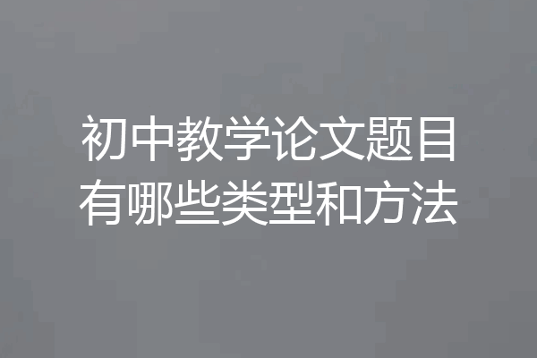 初中教学论文题目有哪些类型和方法