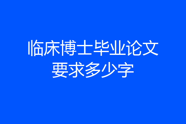 临床博士毕业论文要求多少字