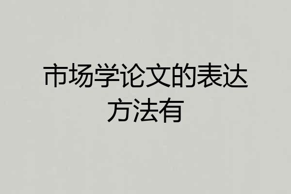 市场学论文的表达方法有