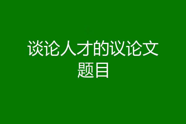 谈论人才的议论文题目