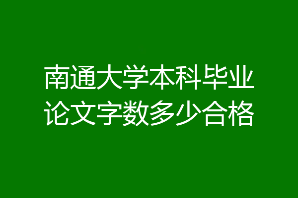 南通大学本科毕业论文字数多少合格