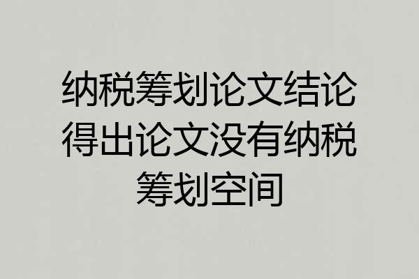 纳税筹划论文结论得出论文没有纳税筹划空间