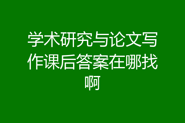 学术研究与论文写作课后答案在哪找啊