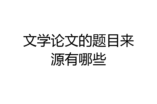 文学论文的题目来源有哪些