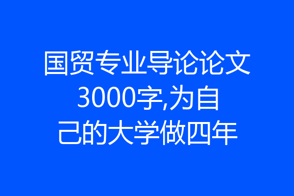 国贸专业导论论文3000字,为自己的大学做四年