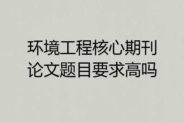 环境工程核心期刊论文题目要求高吗