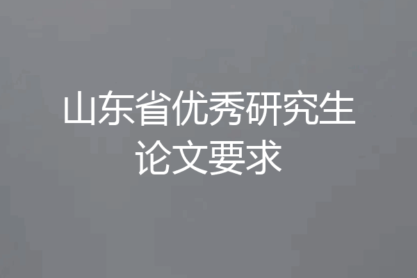 山东省优秀研究生论文要求