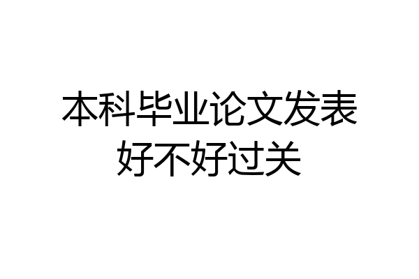 本科毕业论文发表好不好过关