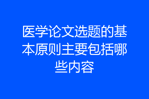 医学论文选题的基本原则主要包括哪些内容