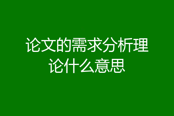 论文的需求分析理论什么意思