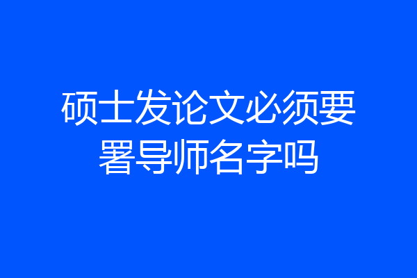 硕士发论文必须要署导师名字吗