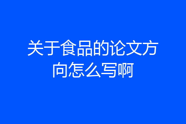 关于食品的论文方向怎么写啊