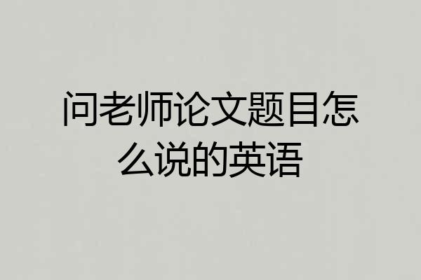 问老师论文题目怎么说的英语