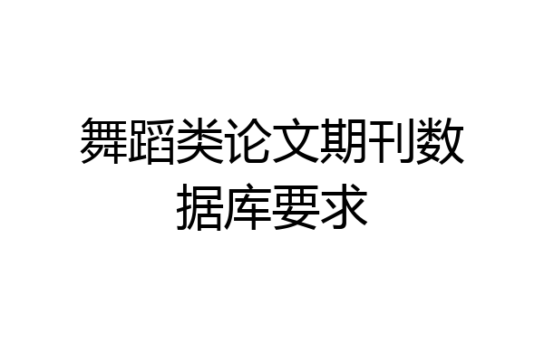 舞蹈类论文期刊数据库要求