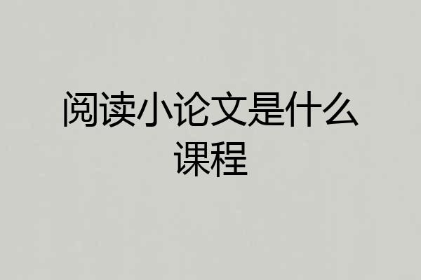 阅读小论文是什么课程