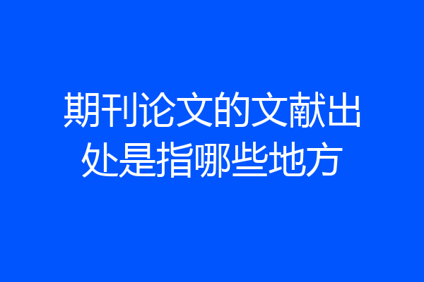期刊论文的文献出处是指哪些地方