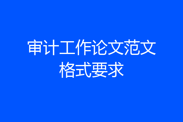 审计工作论文范文格式要求