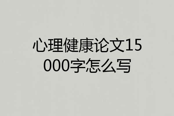 心理健康论文15000字怎么写